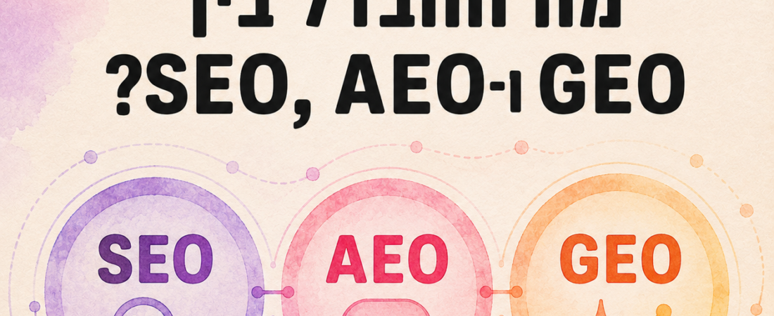 מה ההבדל בין SEO, AEO ו-GEO? המדריך שיעשה לכם סדר בראש